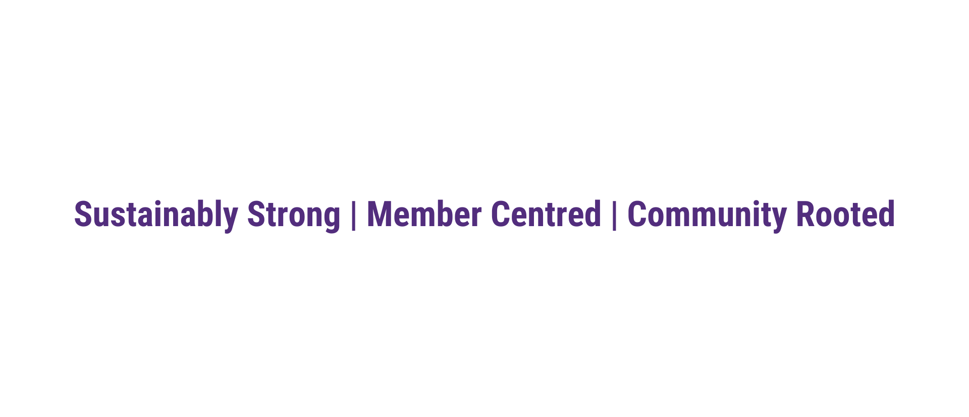 Sustainably Strong | Member Centred | Community Rooted